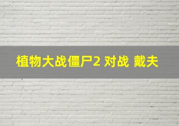 植物大战僵尸2 对战 戴夫